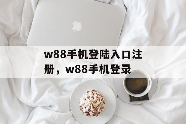 w88手机登陆入口注册，w88手机登录