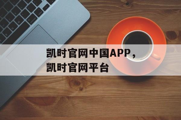 凯时官网中国APP，凯时官网平台