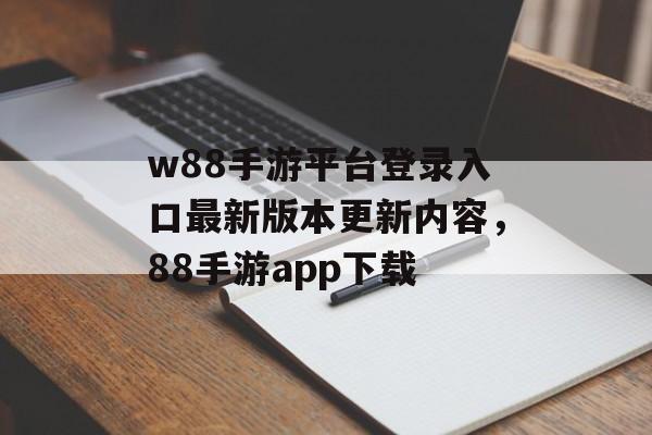 w88手游平台登录入口最新版本更新内容，88手游app下载