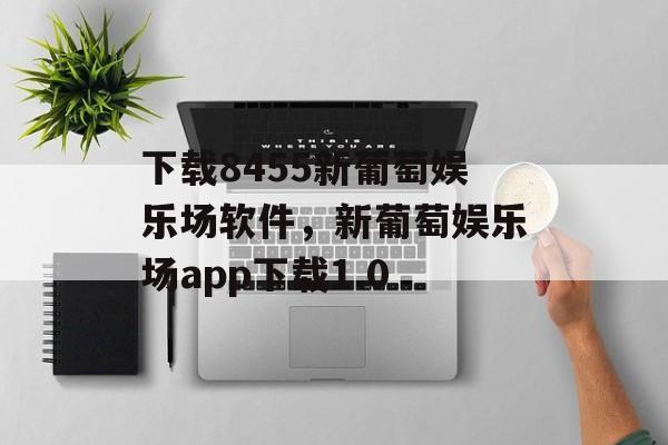 下载8455新葡萄娱乐场软件，新葡萄娱乐场app下载1.0