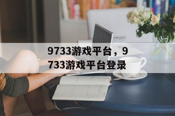 9733游戏平台，9733游戏平台登录