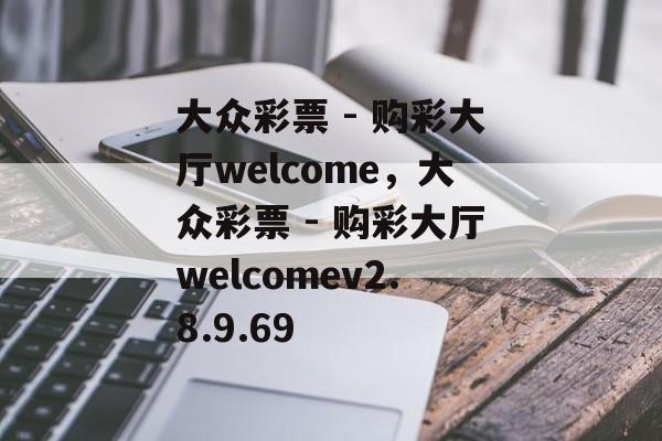 大众彩票 - 购彩大厅welcome，大众彩票 - 购彩大厅welcomev2.8.9.69