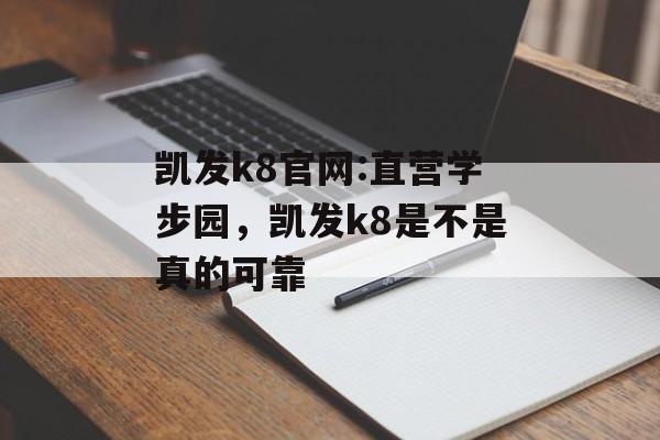 凯发k8官网:直营学步园，凯发k8是不是真的可靠